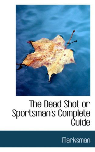 The Dead Shot or Sportsman's Complete Guide - Marksman - Kirjat - BiblioLife - 9780559019647 - keskiviikko 20. elokuuta 2008