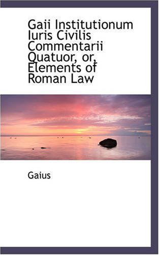 Cover for Gaius · Gaii Institutionum Iuris Civilis Commentarii Quatuor, Or, Elements of Roman Law (Paperback Book) [Latin edition] (2008)