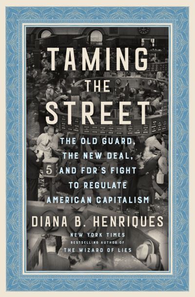 Cover for Diana B. Henriques · Taming the Street: The Old Guard, the New Deal, and FDR's Fight to Regulate American Capitalism (Hardcover Book) (2023)