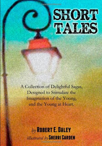 Cover for Robert E. Daley · Short Tales: a Collection of Delightful Sagas, Designed to Stimulate the Imagination of the Young, and the Young at Heart. (Paperback Book) (2013)