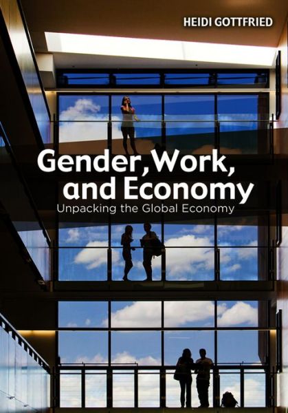Cover for Gottfried, Heidi (Wayne State University) · Gender, Work, and Economy: Unpacking the Global Economy (Hardcover Book) (2012)