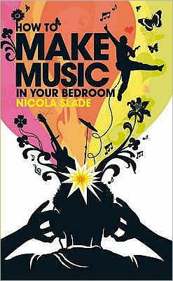 How to Make Music in Your Bedroom - Nicola Slade - Books - Ebury Publishing - 9780753512647 - October 4, 2007