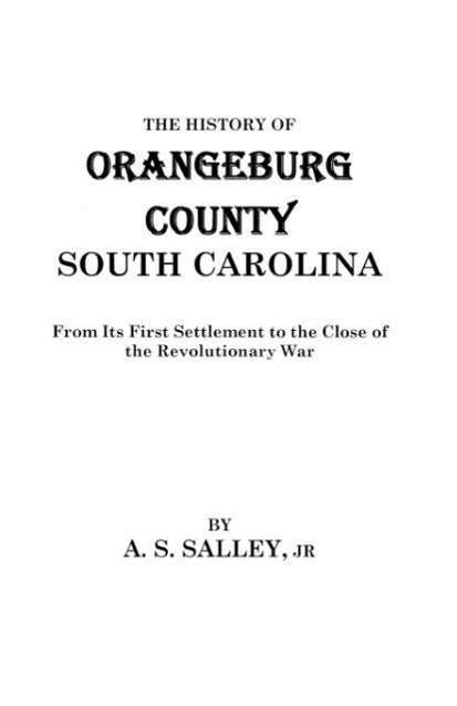 The History of Orangeburg County, South Carolina, from Its First Settlement to the Close of the Revolutionary War - Alexander S. Salley - Books - Clearfield - 9780806379647 - June 1, 2009