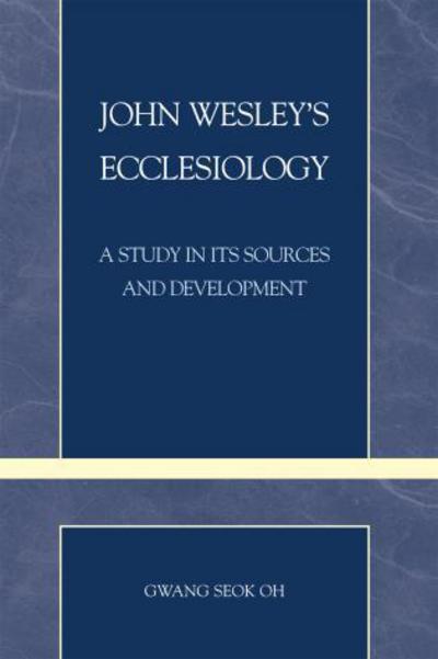 Cover for Gwang Seok Oh · John Wesley's Ecclesiology: A Study in Its Sources and Development - Pietist and Wesleyan Studies (Paperback Book) (2007)