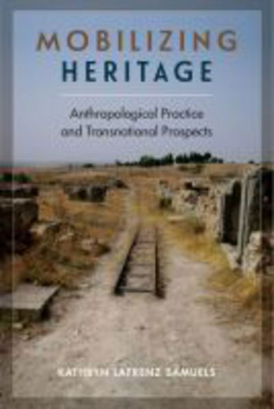 Cover for Kathryn Lafrenz Samuels · Mobilizing Heritage: Anthropological Practice and Transnational Prospects (Hardcover Book) (2018)