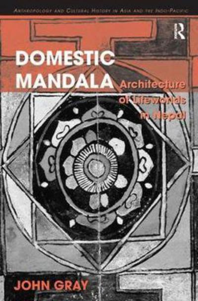 Domestic Mandala: Architecture of Lifeworlds in Nepal - Anthropology and Cultural History in Asia and the Indo-Pacific - John Gray - Books - Taylor & Francis Inc - 9780815346647 - December 18, 2017