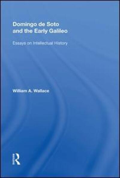 Cover for William A. Wallace · Domingo de Soto and the Early Galileo: Essays on Intellectual History - Routledge Revivals (Hardcover Book) (2017)