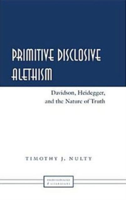 Cover for Timothy J. Nulty · Primitive Disclosive Alethism: Davidson, Heidegger, and the Nature of Truth - Phenomenology and Literature (Hardcover Book) (2006)