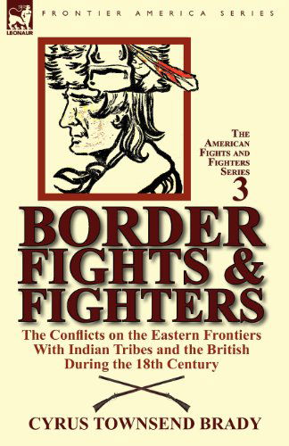 Border Fights & Fighters: the Conflicts on the Eastern Frontiers With Indian Tribes and the British During the 18th Century - Cyrus Townsend Brady - Livros - Leonaur Ltd - 9780857067647 - 11 de dezembro de 2011