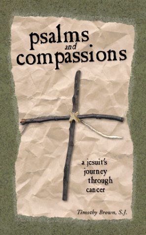 Psalms and Compassions: a Jesuit's Journey Through Cancer - Timothy Brown - Books - Resonant Publishing - 9780966871647 - 2004