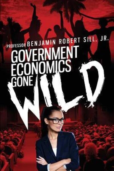Cover for Benjamin Robert Sill Jr · Government Economics Gone Wild (Paperback Book) (2016)