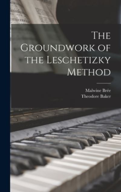 Cover for Theodore 1851-1934 Baker · The Groundwork of the Leschetizky Method (Hardcover Book) (2021)