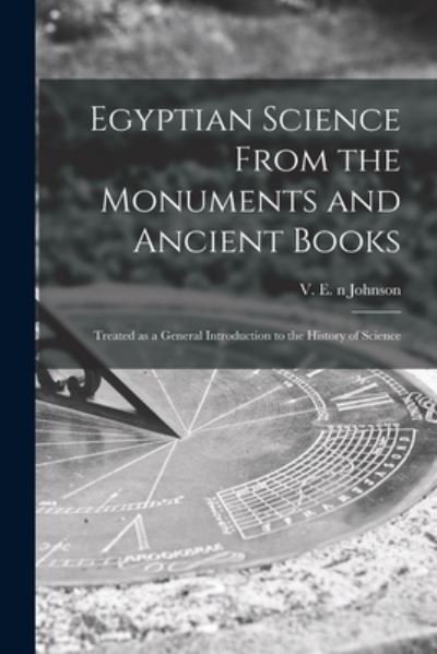 Cover for V E (Valentine Edward) N 8 Johnson · Egyptian Science From the Monuments and Ancient Books (Taschenbuch) (2021)