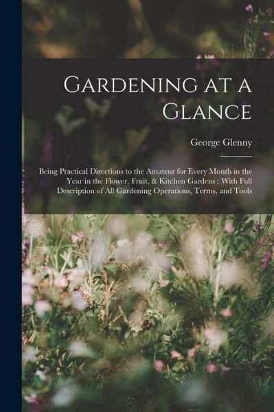 Cover for George Glenny · Gardening at a Glance : Being Practical Directions to the Amateur for Every Month in the Year in the Flower, Fruit, &amp; Kitchen Gardens (Buch) (2022)