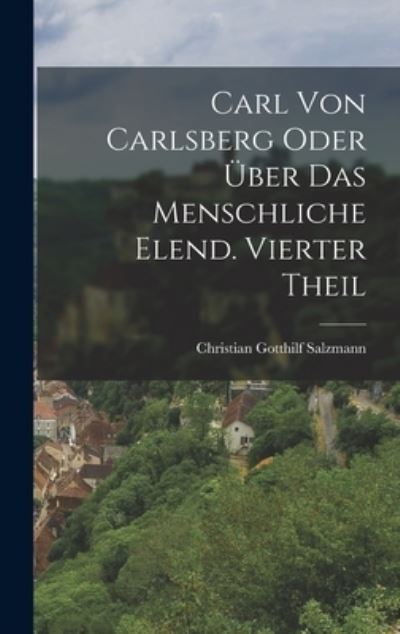 Carl Von Carlsberg Oder über das Menschliche Elend. Vierter Theil - Christian Gotthilf Salzmann - Books - Creative Media Partners, LLC - 9781018621647 - October 27, 2022