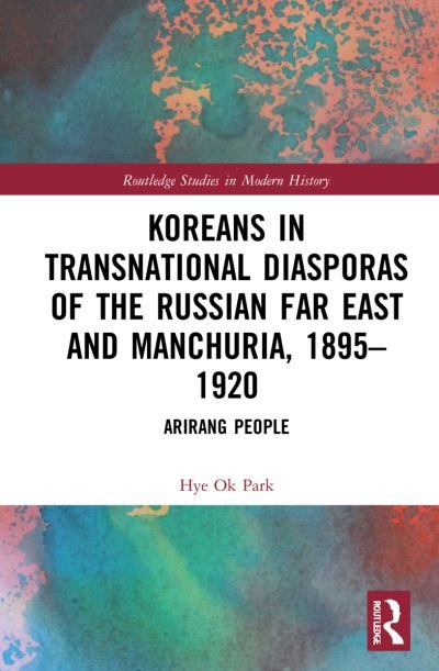 Cover for Hye Ok Park · Koreans in Transnational Diasporas of the Russian Far East and Manchuria, 1895–1920: Arirang People - Routledge Studies in Modern History (Paperback Book) (2023)
