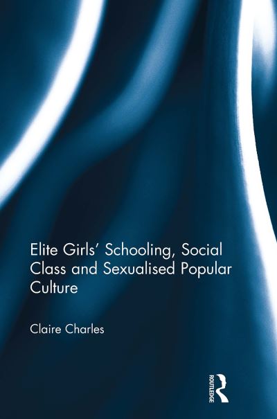 Claire Charles · Elite Girls' Schooling, Social Class and Sexualised Popular Culture (Pocketbok) (2024)