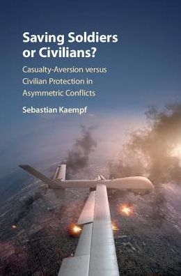 Cover for Kaempf, Sebastian (University of Queensland) · Saving Soldiers or Civilians?: Casualty-Aversion versus Civilian Protection in Asymmetric Conflicts (Hardcover Book) (2018)