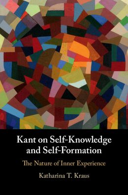 Cover for Kraus, Katharina T. (University of Notre Dame, Indiana) · Kant on Self-Knowledge and Self-Formation: The Nature of Inner Experience (Hardcover Book) (2020)