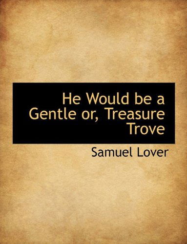 Cover for Samuel Lover · He Would Be a Gentle Or, Treasure Trove (Paperback Book) [Large type / large print edition] (2009)