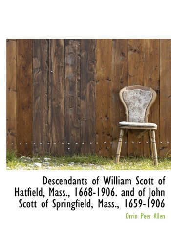 Cover for Orrin Peer Allen · Descendants of William Scott of Hatfield, Mass., 1668-1906. and of John Scott of Springfield, Mass., (Hardcover Book) (2009)