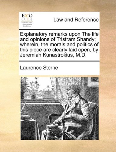 Cover for Laurence Sterne · Explanatory Remarks Upon the Life and Opinions of Tristram Shandy; Wherein, the Morals and Politics of This Piece Are Clearly Laid Open, by Jeremiah Kunastrokius, M.d. (Taschenbuch) (2010)