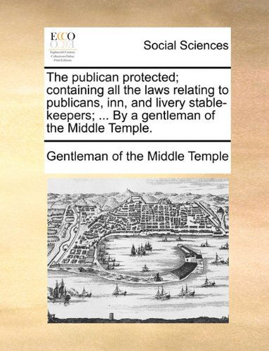 Cover for Gentleman of the Middle Temple · The Publican Protected; Containing All the Laws Relating to Publicans, Inn, and Livery Stable-keepers; ... by a Gentleman of the Middle Temple. (Paperback Book) (2010)