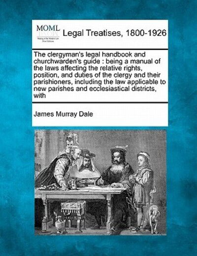 Cover for James Murray Dale · The Clergyman's Legal Handbook and Churchwarden's Guide: Being a Manual of the Laws Affecting the Relative Rights, Position, and Duties of the Clergy and (Paperback Book) (2010)