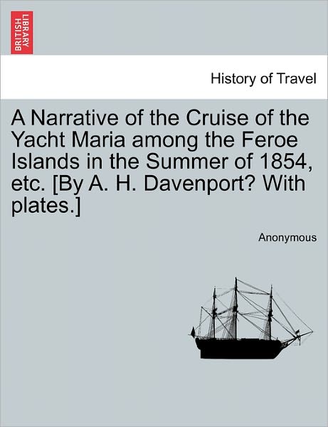 Cover for Anonymous · A Narrative of the Cruise of the Yacht Maria Among the Feroe Islands in the Summer of 1854, Etc. [by A. H. Davenport? with Plates.] (Paperback Book) (2011)