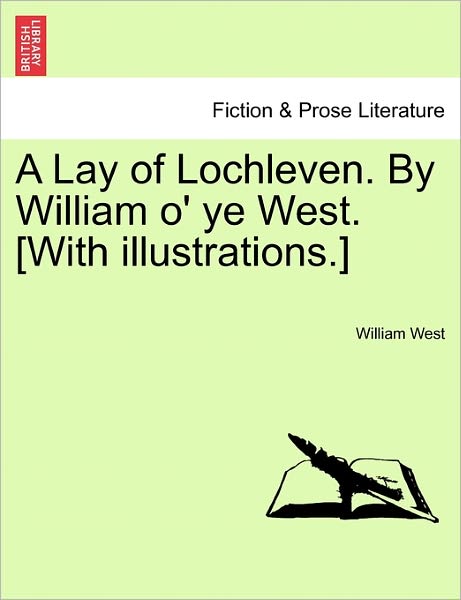 Cover for William West · A Lay of Lochleven. by William O' Ye West. [with Illustrations.] (Paperback Book) (2011)