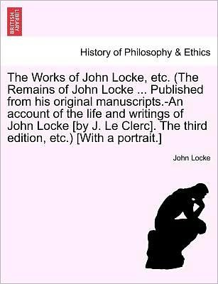 The Works of John Locke, Etc. (The Remains of John Locke ... Published from His Original Manuscripts.-an Account of the Life and Writings of John Locke [b - John Locke - Bøger - British Library, Historical Print Editio - 9781241595647 - 18. april 2011