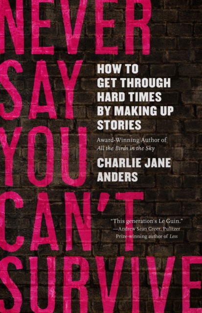 Cover for Charlie Jane Anders · Never Say You Can't Survive: How to Get Through Hard Times by Making Up Stories (Paperback Book) (2021)