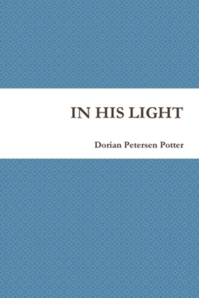 In His Light - Dorian Petersen Potter - Kirjat - Lulu.com - 9781300317647 - torstai 18. lokakuuta 2012