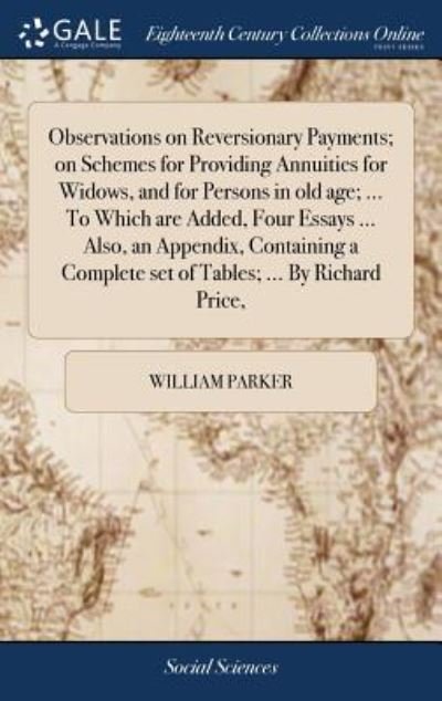 Cover for William Parker · Observations on Reversionary Payments; on Schemes for Providing Annuities for Widows, and for Persons in old age; ... To Which are Added, Four Essays ... Complete set of Tables; ... By Richard Price, (Hardcover bog) (2018)