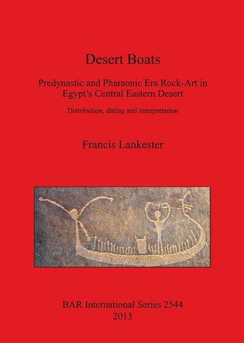 Cover for Francis Lankester · Desert Boats. Predynastic and Pharaonic era Rock-Art in Egypt's Central Eastern Desert: Distribution dating and interpretation: Predynastic and Pharaonic Era Rock-Art in Egypt's Central Eastern Desert: Distribution, dating and interpretation - British Arc (Paperback Book) [Abridged edition] (2013)