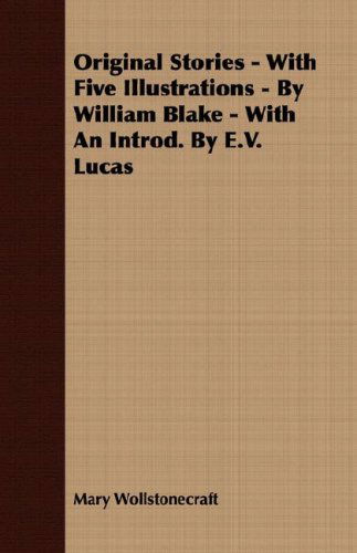 Original Stories - with Five Illustrations - by William Blake - with an Introd. by E.v. Lucas - Mary Wollstonecraft - Books - Das Press - 9781408637647 - February 28, 2008