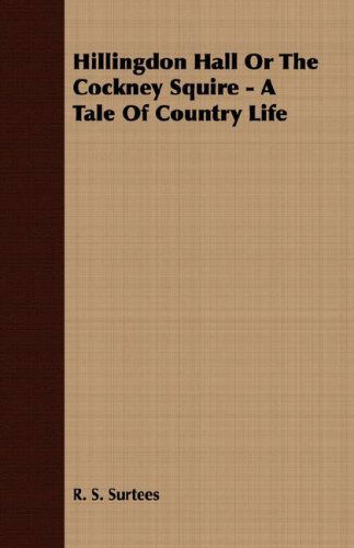 Hillingdon Hall or the Cockney Squire - a Tale of Country Life - R. S. Surtees - Books - Upton Press - 9781409726647 - May 18, 2008