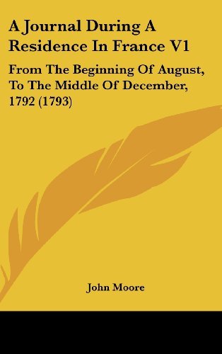 Cover for John Moore · A Journal During a Residence in France V1: from the Beginning of August, to the Middle of December, 1792 (1793) (Hardcover Book) (2008)