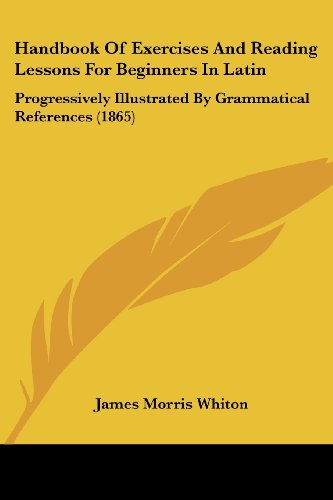 Cover for James Morris Whiton · Handbook of Exercises and Reading Lessons for Beginners in Latin: Progressively Illustrated by Grammatical References (1865) (Paperback Book) (2008)