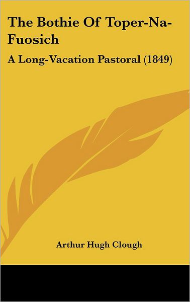 Cover for Arthur Hugh Clough · The Bothie of Toper-na-fuosich: a Long-vacation Pastoral (1849) (Hardcover Book) (2008)