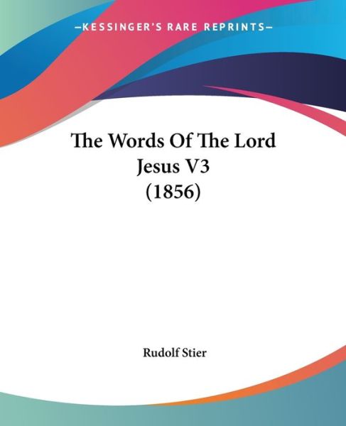 The Words of the Lord Jesus V3 (1856) - Rudolf Stier - Books - Kessinger Publishing - 9781437334647 - November 1, 2008
