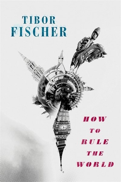 How to Rule the World - Tibor Fischer - Kirjat - Little, Brown Book Group - 9781472153647 - torstai 3. toukokuuta 2018