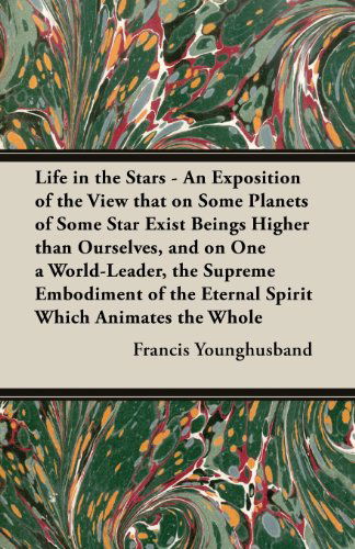 Cover for Francis Younghusband · Life in the Stars - an Exposition of the View That on Some Planets of Some Star Exist Beings Higher Than Ourselves, and on One a World-leader, the Sup (Taschenbuch) (2013)