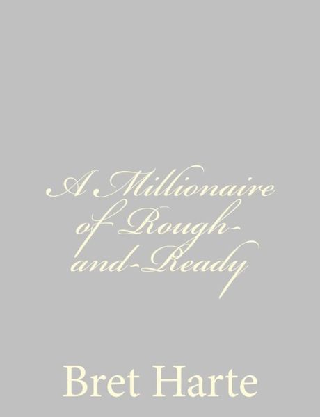 A Millionaire of Rough-and-ready - Bret Harte - Books - Createspace - 9781484091647 - April 11, 2013