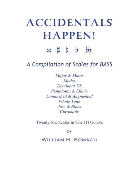 Cover for William H. Somach · Accidentals Happen! a Compilation of Scales for Bass Twenty-six Scales in One (1) Octave: Major &amp; Minor, Modes, Dominant 7th, Pentatonic &amp; Ethnic, ... Whole Tone, Jazz &amp; Blues, Chromatic&quot; (Paperback Bog) (2013)