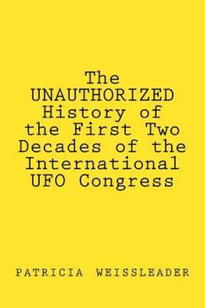 Cover for Patricia Weissleader · The UNAUTHORIZED History of the First Two Decades of the International UFO Congress (Paperback Book) (2017)