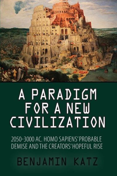 Cover for Benjamin Katz · A Paradigm for a New Civilzation-a Book: 2050-3000 Ac.homo Sapiensprobable Demise and the Creators Hopeful Rise. (Paperback Book) (2013)