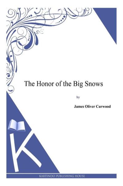 The Honor of the Big Snows - James Oliver Curwood - Books - Createspace - 9781494991647 - January 13, 2014