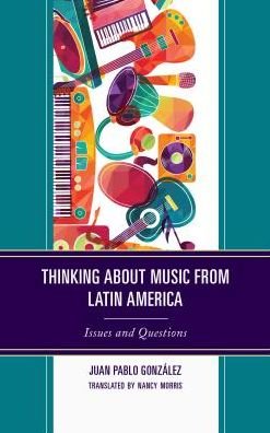 Juan Pablo Gonzalez · Thinking about Music from Latin America: Issues and Questions - Music, Culture, and Identity in Latin America (Hardcover Book) (2018)