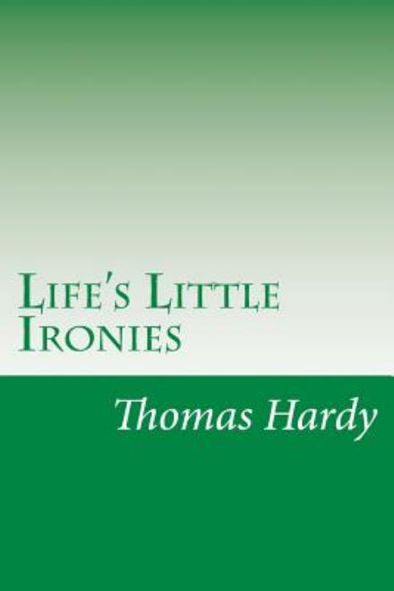 Life's Little Ironies - Hardy, Thomas, Defendant - Books - Createspace - 9781500904647 - September 1, 2014